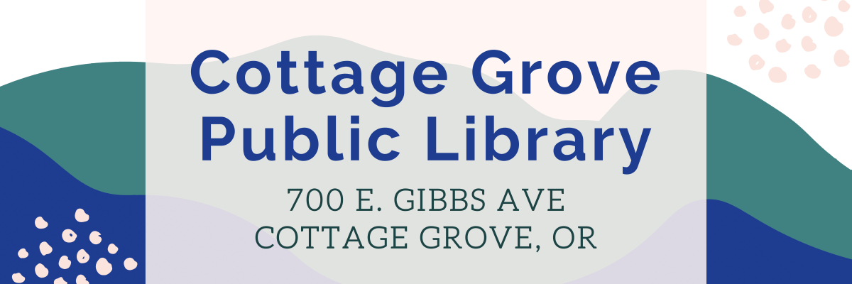 Graphic with text, "Cottage Grove Public Library 700 E. Gibbs Ave Cottage Grove, OR